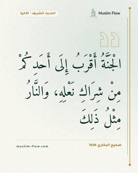 صحيح البخاري ٦٤٨٨: الْجَنَّةُ أَقْرَبُ إِلَى أَحَدِكُمْ مِنْ شِرَاكِ نَعْلِهِ، وَالنَّارُ مِثْلُ ذَلِكَ