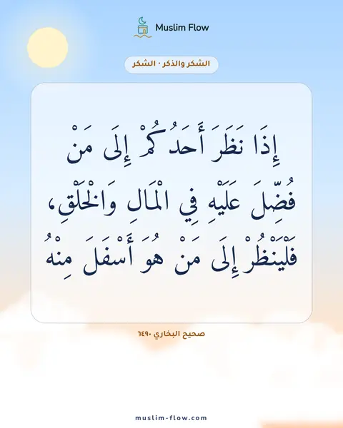 صحيح البخاري ٦٤٩٠: إِذَا نَظَرَ أَحَدُكُمْ إِلَى مَنْ فُضِّلَ عَلَيْهِ فِي الْمَالِ وَالْخَلْقِ…