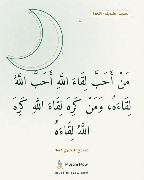 صحيح البخاري ٦٥٠٨: مَنْ أَحَبَّ لِقَاءَ اللَّهِ أَحَبَّ اللَّهُ لِقَاءَهُ، وَمَنْ كَرِهَ لِقَاءَ اللَّهِ…