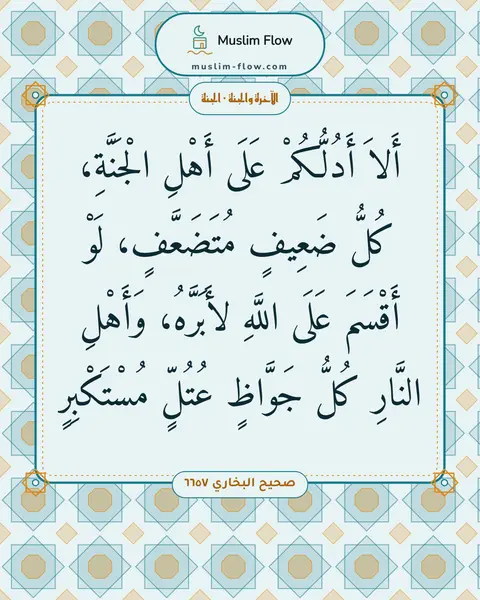 صحيح البخاري ٦٦٥٧: أَلاَ أَدُلُّكُمْ عَلَى أَهْلِ الْجَنَّةِ، كُلُّ ضَعِيفٍ مُتَضَعَّفٍ، لَوْ أَقْسَمَ عَلَى…