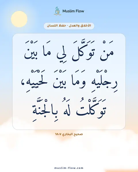 صحيح البخاري ٦٨٠٧: مَنْ تَوَكَّلَ لِي مَا بَيْنَ رِجْلَيْهِ وَمَا بَيْنَ لَحْيَيْهِ، تَوَكَّلْتُ لَهُ…