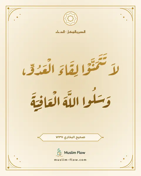 صحيح البخاري ٧٢٣٧: لاَ تَتَمَنَّوْا لِقَاءَ الْعَدُوِّ، وَسَلُوا اللَّهَ الْعَافِيَةَ