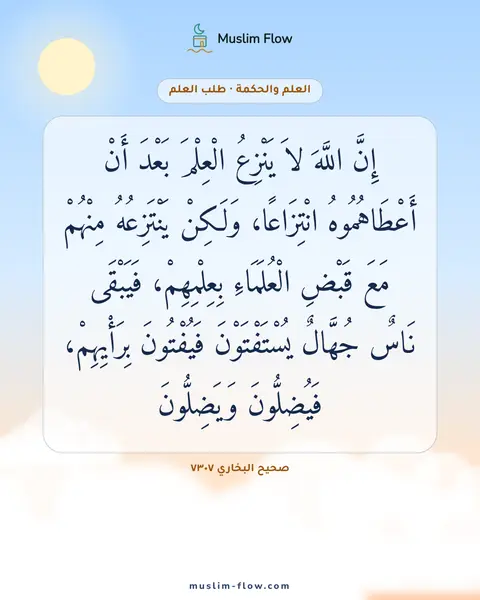 صحيح البخاري ٧٣٠٧: إِنَّ اللَّهَ لاَ يَنْزِعُ الْعِلْمَ بَعْدَ أَنْ أَعْطَاهُمُوهُ انْتِزَاعًا، وَلَكِنْ…