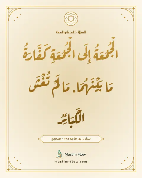 سنن ابن ماجه ١٠٨٦ · صحيح: الْجُمُعَةُ إِلَى الْجُمُعَةِ كَفَّارَةُ مَا بَيْنَهُمَا. مَا لَمْ تُغْشَ الْكَبَائِرُ