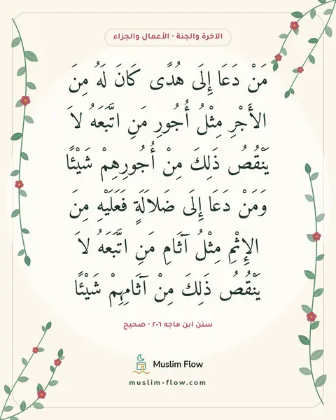 سنن ابن ماجه ٢٠٦ · صحيح: مَنْ دَعَا إِلَى هُدًى كَانَ لَهُ مِنَ الأَجْرِ مِثْلُ أُجُورِ مَنِ اتَّبَعَهُ لاَ…