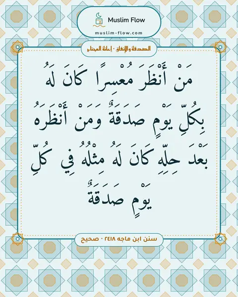 سنن ابن ماجه ٢٤١٨ · صحيح: مَنْ أَنْظَرَ مُعْسِرًا كَانَ لَهُ بِكُلِّ يَوْمٍ صَدَقَةٌ وَمَنْ أَنْظَرَهُ بَعْدَ…