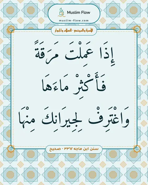 سنن ابن ماجه ٣٣٦٢ · صحيح: إِذَا عَمِلْتَ مَرَقَةً فَأَكْثِرْ مَاءَهَا وَاغْتَرِفْ لِجِيرَانِكَ مِنْهَا