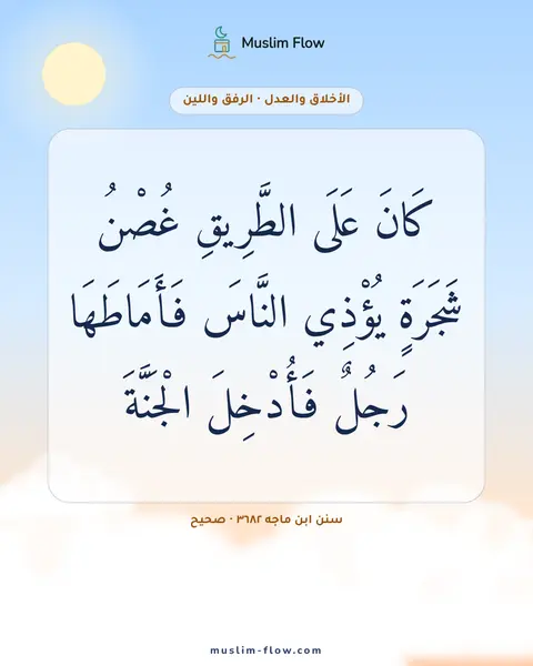 سنن ابن ماجه ٣٦٨٢ · صحيح: كَانَ عَلَى الطَّرِيقِ غُصْنُ شَجَرَةٍ يُؤْذِي النَّاسَ فَأَمَاطَهَا رَجُلٌ فَأُدْخِلَ…