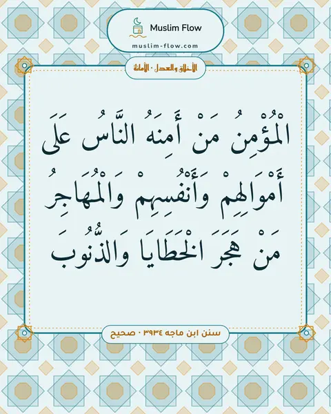 سنن ابن ماجه ٣٩٣٤ · صحيح: الْمُؤْمِنُ مَنْ أَمِنَهُ النَّاسُ عَلَى أَمْوَالِهِمْ وَأَنْفُسِهِمْ وَالْمُهَاجِرُ مَنْ…