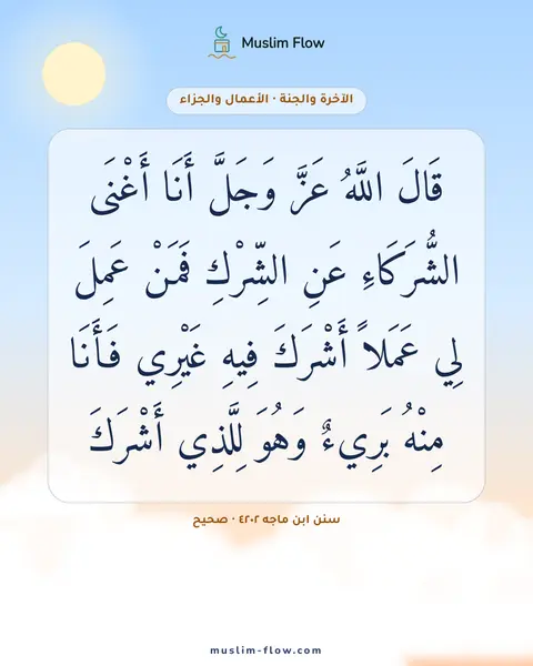 سنن ابن ماجه ٤٢٠٢ · صحيح: قَالَ اللَّهُ عَزَّ وَجَلَّ أَنَا أَغْنَى الشُّرَكَاءِ عَنِ الشِّرْكِ فَمَنْ عَمِلَ لِي…
