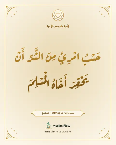 سنن ابن ماجه ٤٢١٣ · صحيح: حَسْبُ امْرِئٍ مِنَ الشَّرِّ أَنْ يَحْقِرَ أَخَاهُ الْمُسْلِمَ