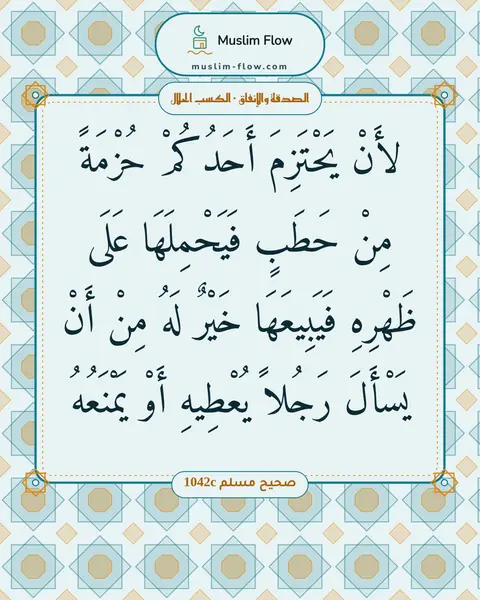 صحيح مسلم 1042c: لأَنْ يَحْتَزِمَ أَحَدُكُمْ حُزْمَةً مِنْ حَطَبٍ فَيَحْمِلَهَا عَلَى ظَهْرِهِ…