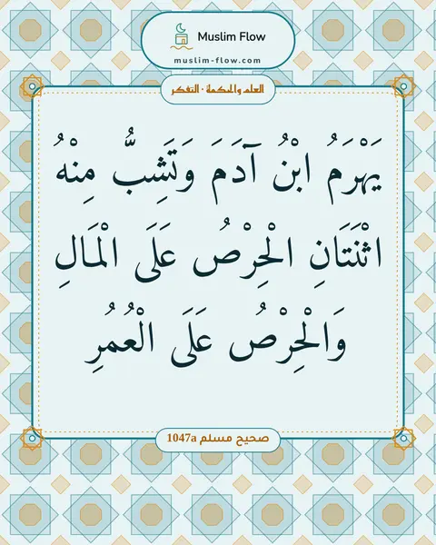 صحيح مسلم 1047a: يَهْرَمُ ابْنُ آدَمَ وَتَشِبُّ مِنْهُ اثْنَتَانِ الْحِرْصُ عَلَى الْمَالِ وَالْحِرْصُ…