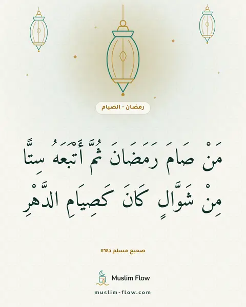 صحيح مسلم ١١٦٤a: مَنْ صَامَ رَمَضَانَ ثُمَّ أَتْبَعَهُ سِتًّا مِنْ شَوَّالٍ كَانَ كَصِيَامِ الدَّهْرِ