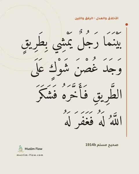 صحيح مسلم 1914b: بَيْنَمَا رَجُلٌ يَمْشِي بِطَرِيقٍ وَجَدَ غُصْنَ شَوْكٍ عَلَى الطَّرِيقِ فَأَخَّرَهُ…
