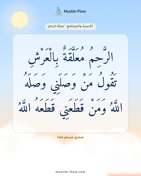 صحيح مسلم ٢٥٥٥: الرَّحِمُ مُعَلَّقَةٌ بِالْعَرْشِ تَقُولُ مَنْ وَصَلَنِي وَصَلَهُ اللَّهُ وَمَنْ…