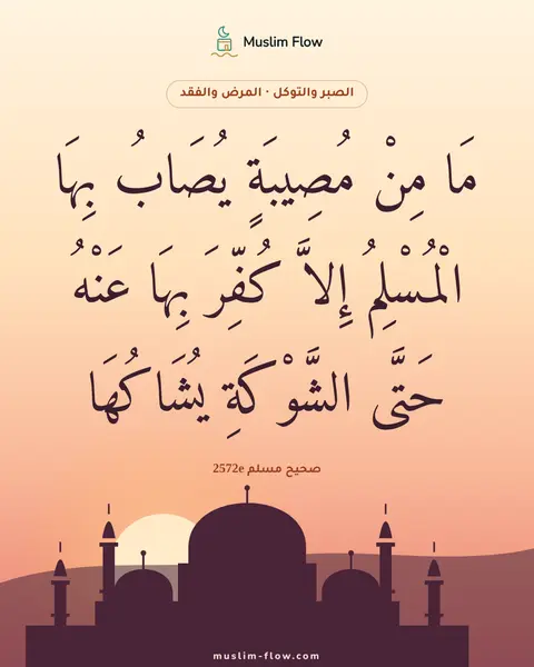 صحيح مسلم 2572e: مَا مِنْ مُصِيبَةٍ يُصَابُ بِهَا الْمُسْلِمُ إِلاَّ كُفِّرَ بِهَا عَنْهُ حَتَّى…