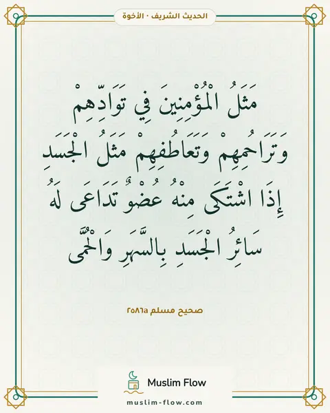 صحيح مسلم ٢٥٨٦a: مَثَلُ الْمُؤْمِنِينَ فِي تَوَادِّهِمْ وَتَرَاحُمِهِمْ وَتَعَاطُفِهِمْ مَثَلُ الْجَسَدِ…