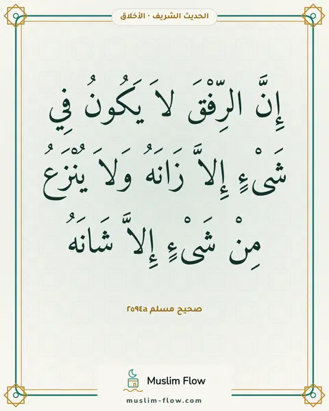 صحيح مسلم ٢٥٩٤a: إِنَّ الرِّفْقَ لاَ يَكُونُ فِي شَىْءٍ إِلاَّ زَانَهُ وَلاَ يُنْزَعُ مِنْ شَىْءٍ إِلاَّ…