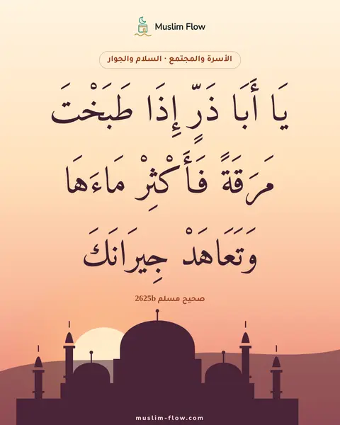 صحيح مسلم 2625b: يَا أَبَا ذَرٍّ إِذَا طَبَخْتَ مَرَقَةً فَأَكْثِرْ مَاءَهَا وَتَعَاهَدْ جِيرَانَكَ