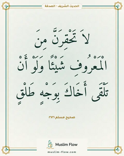 صحيح مسلم ٢٦٢٦: لاَ تَحْقِرَنَّ مِنَ الْمَعْرُوفِ شَيْئًا وَلَوْ أَنْ تَلْقَى أَخَاكَ بِوَجْهٍ طَلْقٍ