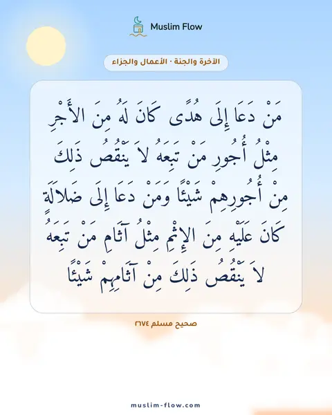 صحيح مسلم ٢٦٧٤: مَنْ دَعَا إِلَى هُدًى كَانَ لَهُ مِنَ الأَجْرِ مِثْلُ أُجُورِ مَنْ تَبِعَهُ لاَ يَنْقُصُ…
