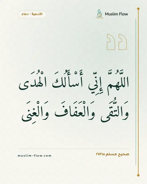 صحيح مسلم ٢٧٢١a: اللَّهُمَّ إِنِّي أَسْأَلُكَ الْهُدَى وَالتُّقَى وَالْعَفَافَ وَالْغِنَى