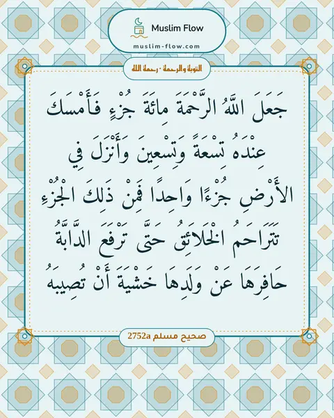 صحيح مسلم 2752a: جَعَلَ اللَّهُ الرَّحْمَةَ مِائَةَ جُزْءٍ فَأَمْسَكَ عِنْدَهُ تِسْعَةً وَتِسْعِينَ…