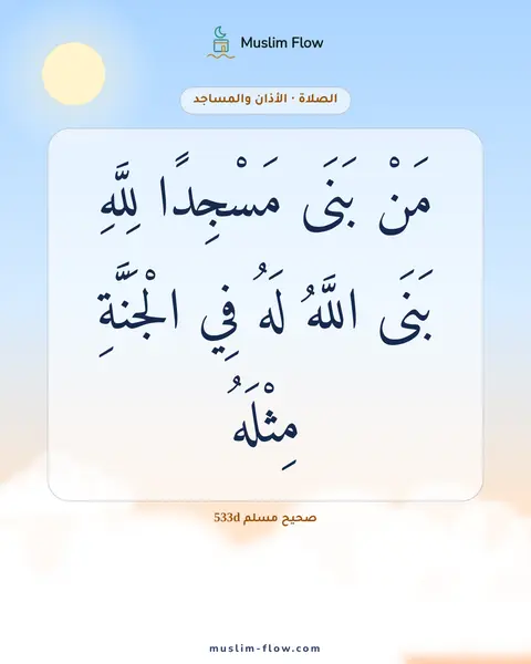 صحيح مسلم 533d: مَنْ بَنَى مَسْجِدًا لِلَّهِ بَنَى اللَّهُ لَهُ فِي الْجَنَّةِ مِثْلَهُ