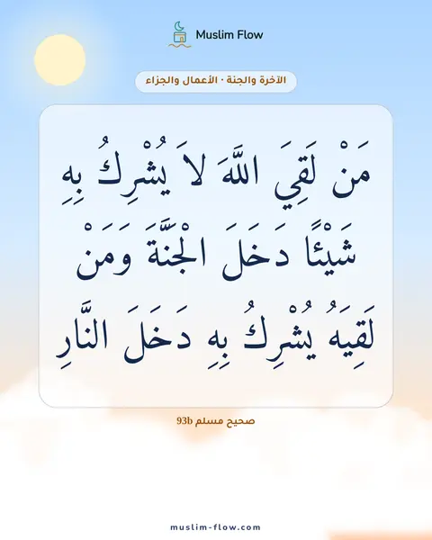صحيح مسلم 93b: مَنْ لَقِيَ اللَّهَ لاَ يُشْرِكُ بِهِ شَيْئًا دَخَلَ الْجَنَّةَ وَمَنْ لَقِيَهُ يُشْرِكُ…