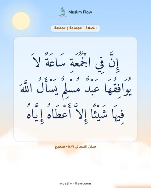 سنن النسائي ١٤٣١ · صحيح: إِنَّ فِي الْجُمُعَةِ سَاعَةً لاَ يُوَافِقُهَا عَبْدٌ مُسْلِمٌ يَسْأَلُ اللَّهَ فِيهَا…