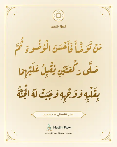 سنن النسائي ١٥١ · صحيح: مَنْ تَوَضَّأَ فَأَحْسَنَ الْوُضُوءَ ثُمَّ صَلَّى رَكْعَتَيْنِ يُقْبِلُ عَلَيْهِمَا…