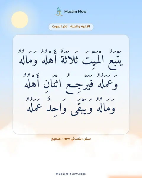 سنن النسائي ١٩٣٧ · صحيح: يَتْبَعُ الْمَيِّتَ ثَلاَثَةٌ أَهْلُهُ وَمَالُهُ وَعَمَلُهُ فَيَرْجِعُ اثْنَانِ أَهْلُهُ…