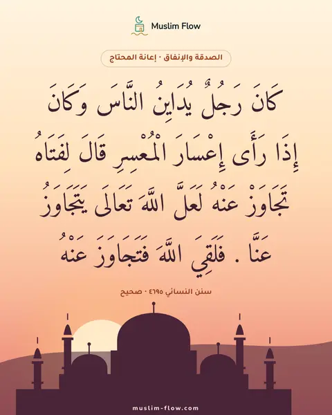 سنن النسائي ٤٦٩٥ · صحيح: كَانَ رَجُلٌ يُدَايِنُ النَّاسَ وَكَانَ إِذَا رَأَى إِعْسَارَ الْمُعْسِرِ قَالَ لِفَتَاهُ…