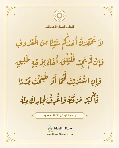 جامع الترمذي ١٨٣٣ · صحيح: لاَ يَحْقِرَنَّ أَحَدُكُمْ شَيْئًا مِنَ الْمَعْرُوفِ وَإِنْ لَمْ يَجِدْ فَلْيَلْقَ…