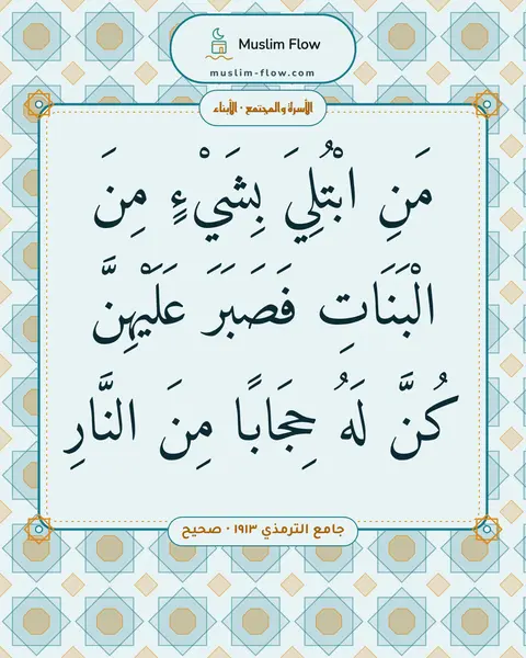 جامع الترمذي ١٩١٣ · صحيح: مَنِ ابْتُلِيَ بِشَيْءٍ مِنَ الْبَنَاتِ فَصَبَرَ عَلَيْهِنَّ كُنَّ لَهُ حِجَابًا مِنَ…