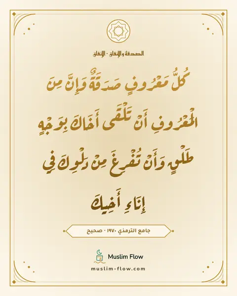 جامع الترمذي ١٩٧٠ · صحيح: كُلُّ مَعْرُوفٍ صَدَقَةٌ وَإِنَّ مِنَ الْمَعْرُوفِ أَنْ تَلْقَى أَخَاكَ بِوَجْهٍ طَلْقٍ…