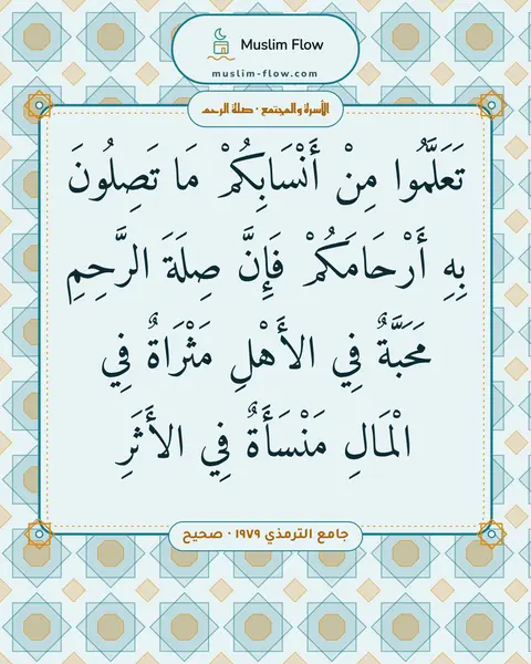 جامع الترمذي ١٩٧٩ · صحيح: تَعَلَّمُوا مِنْ أَنْسَابِكُمْ مَا تَصِلُونَ بِهِ أَرْحَامَكُمْ فَإِنَّ صِلَةَ الرَّحِمِ…