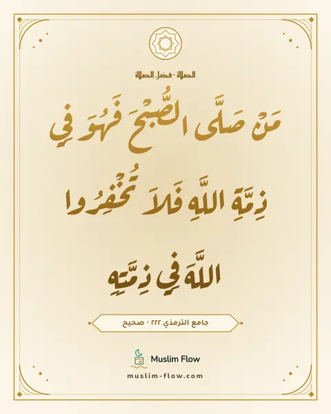 جامع الترمذي ٢٢٢ · صحيح: مَنْ صَلَّى الصُّبْحَ فَهُوَ فِي ذِمَّةِ اللَّهِ فَلاَ تُخْفِرُوا اللَّهَ فِي ذِمَّتِهِ