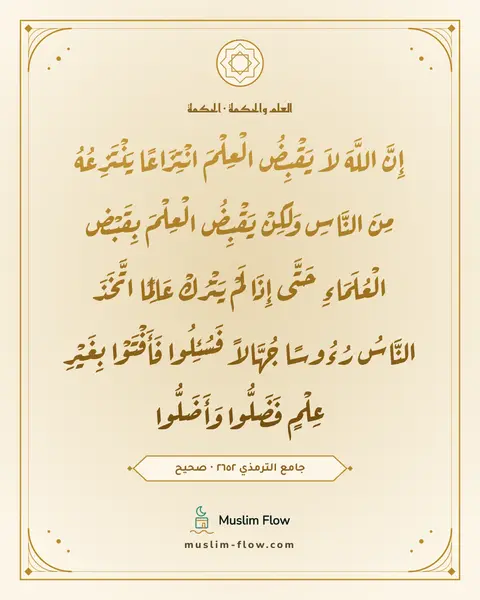 جامع الترمذي ٢٦٥٢ · صحيح: إِنَّ اللَّهَ لاَ يَقْبِضُ الْعِلْمَ انْتِزَاعًا يَنْتَزِعُهُ مِنَ النَّاسِ وَلَكِنْ…