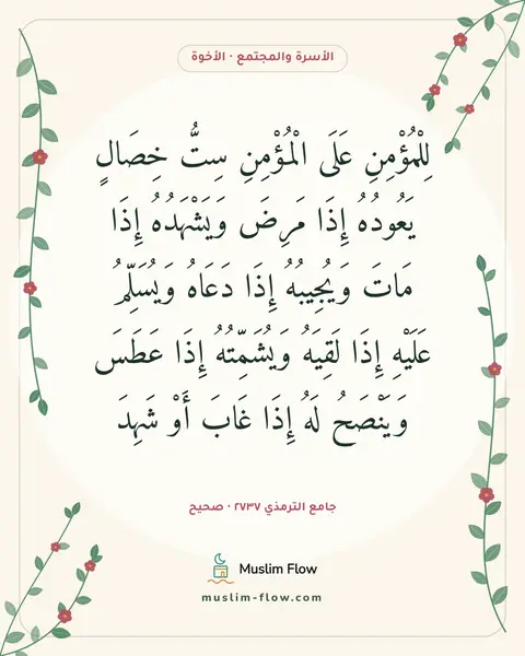 جامع الترمذي ٢٧٣٧ · صحيح: لِلْمُؤْمِنِ عَلَى الْمُؤْمِنِ سِتُّ خِصَالٍ يَعُودُهُ إِذَا مَرِضَ وَيَشْهَدُهُ إِذَا…