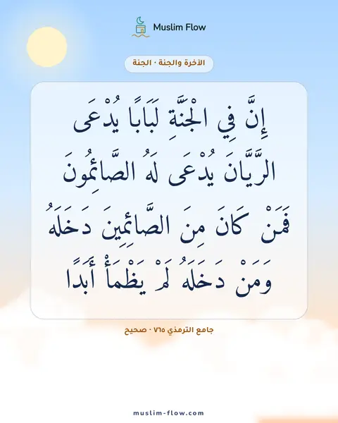 جامع الترمذي ٧٦٥ · صحيح: إِنَّ فِي الْجَنَّةِ لَبَابًا يُدْعَى الرَّيَّانَ يُدْعَى لَهُ الصَّائِمُونَ فَمَنْ كَانَ…