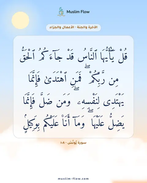 سورة يُونُسَ · ١٠٨: قُلْ يَٰٓأَيُّهَا ٱلنَّاسُ قَدْ جَآءَكُمُ ٱلْحَقُّ مِن رَّبِّكُمْ ۖ فَمَنِ ٱهْتَدَىٰ…
