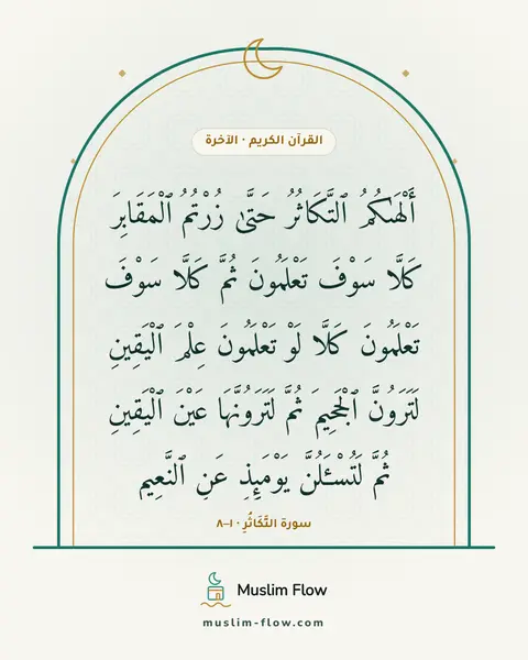 سورة التَّكَاثُرِ · ١–٨: أَلْهَىٰكُمُ ٱلتَّكَاثُرُ حَتَّىٰ زُرْتُمُ ٱلْمَقَابِرَ كَلَّا سَوْفَ تَعْلَمُونَ ثُمَّ…
