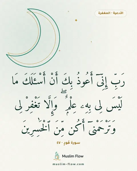 سورة هُودٍ · ٤٧: رَبِّ إِنِّىٓ أَعُوذُ بِكَ أَنْ أَسْـَٔلَكَ مَا لَيْسَ لِى بِهِۦ عِلْمٌۭ ۖ وَإِلَّا…