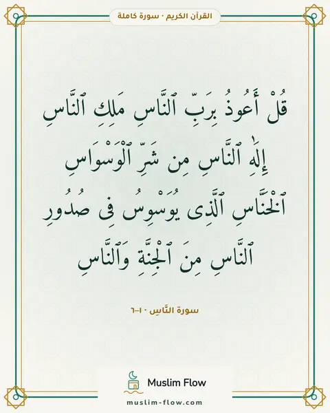 سورة النَّاسِ · ١–٦: قُلْ أَعُوذُ بِرَبِّ ٱلنَّاسِ مَلِكِ ٱلنَّاسِ إِلَٰهِ ٱلنَّاسِ مِن شَرِّ ٱلْوَسْوَاسِ…