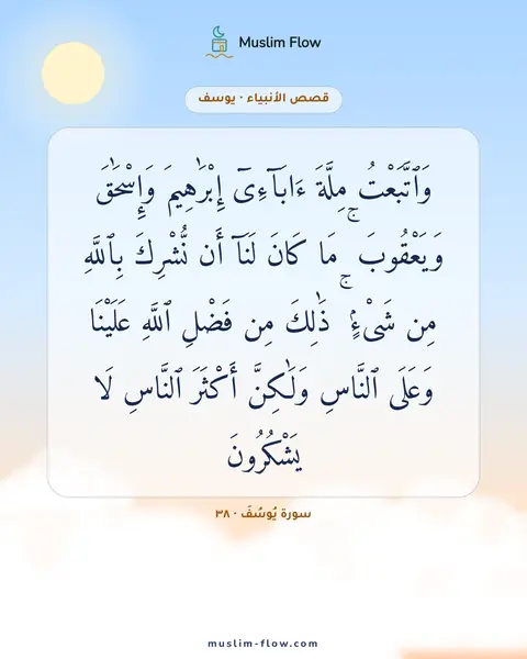 سورة يُوسُفَ · ٣٨: وَٱتَّبَعْتُ مِلَّةَ ءَابَآءِىٓ إِبْرَٰهِيمَ وَإِسْحَٰقَ وَيَعْقُوبَ ۚ مَا كَانَ لَنَآ…