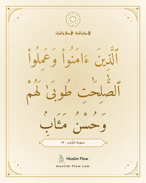 سورة الرَّعۡدِ · ٢٩: ٱلَّذِينَ ءَامَنُوا۟ وَعَمِلُوا۟ ٱلصَّٰلِحَٰتِ طُوبَىٰ لَهُمْ وَحُسْنُ مَـَٔابٍۢ
