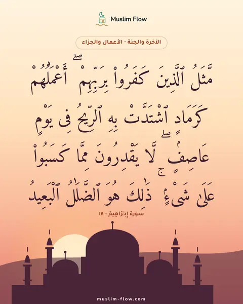 سورة إِبۡرَاهِيمَ · ١٨: مَّثَلُ ٱلَّذِينَ كَفَرُوا۟ بِرَبِّهِمْ ۖ أَعْمَٰلُهُمْ كَرَمَادٍ ٱشْتَدَّتْ بِهِ…