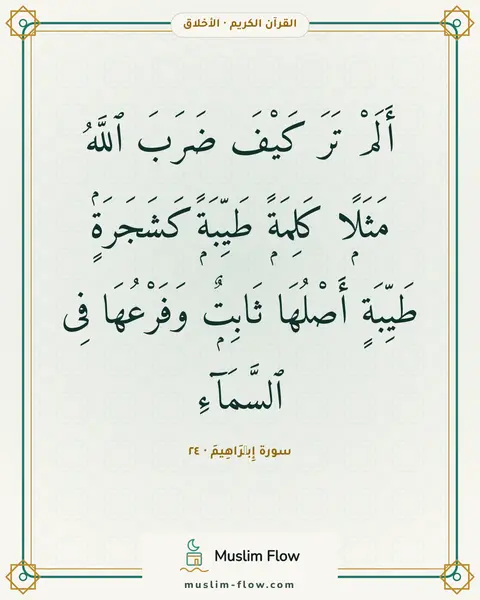 سورة إِبۡرَاهِيمَ · ٢٤: أَلَمْ تَرَ كَيْفَ ضَرَبَ ٱللَّهُ مَثَلًۭا كَلِمَةًۭ طَيِّبَةًۭ كَشَجَرَةٍۢ طَيِّبَةٍ…